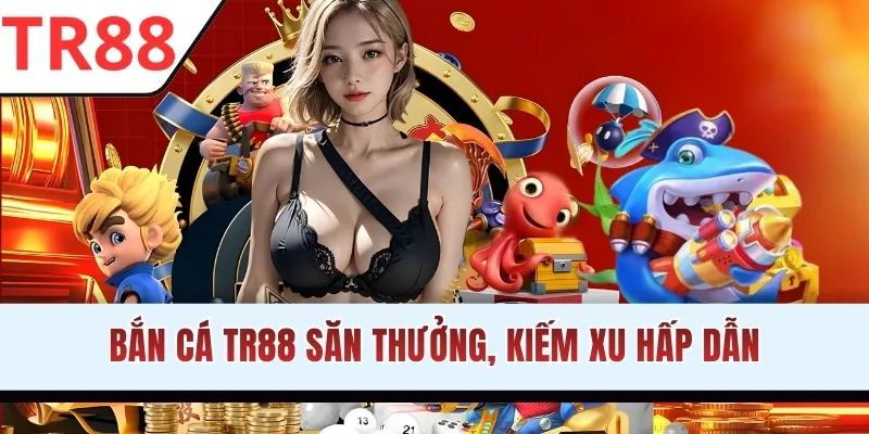 Bắn cá TR88 săn thưởng, kiếm xu hấp dẫn