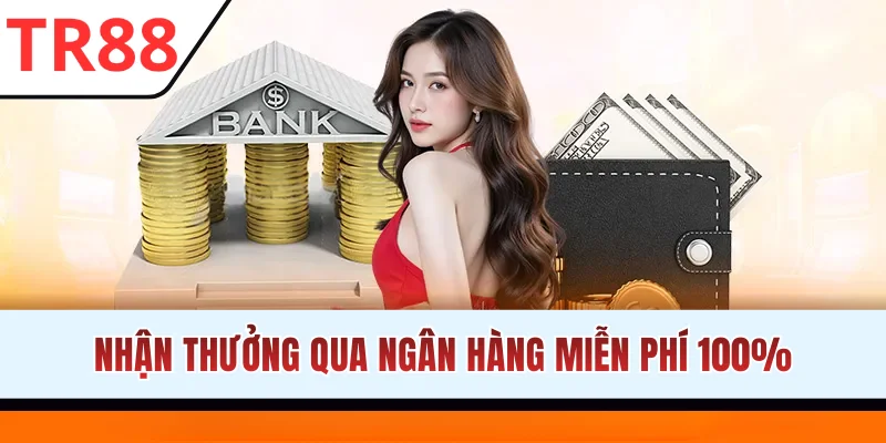 Nhận thưởng qua ngân hàng miễn phí 100%